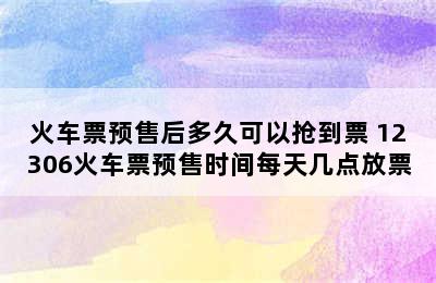 火车票预售后多久可以抢到票 12306火车票预售时间每天几点放票